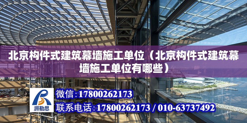 北京構(gòu)件式建筑幕墻施工單位（北京構(gòu)件式建筑幕墻施工單位有哪些）