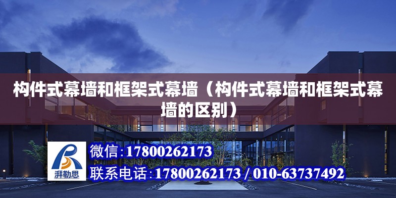 構(gòu)件式幕墻和框架式幕墻（構(gòu)件式幕墻和框架式幕墻的區(qū)別）