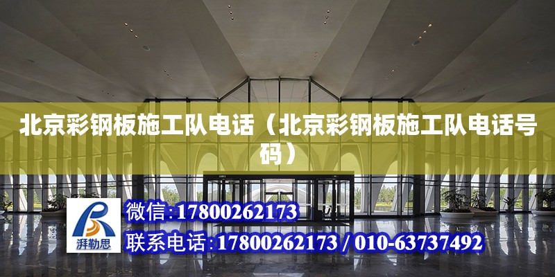 北京彩鋼板施工隊(duì)電話（北京彩鋼板施工隊(duì)電話號(hào)碼）