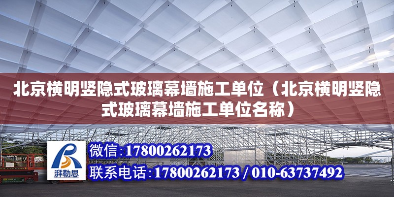 北京橫明豎隱式玻璃幕墻施工單位（北京橫明豎隱式玻璃幕墻施工單位名稱）