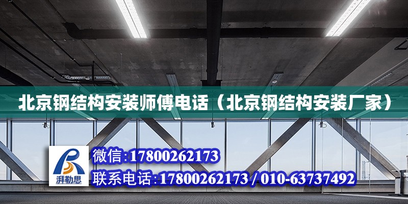 北京鋼結(jié)構(gòu)安裝師傅電話（北京鋼結(jié)構(gòu)安裝廠家）