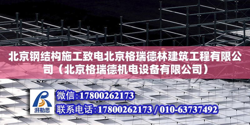 北京鋼結(jié)構(gòu)施工致電北京格瑞德林建筑工程有限公司（北京格瑞德機電設(shè)備有限公司）