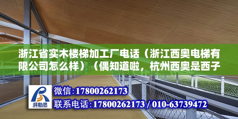 浙江省實(shí)木樓梯加工廠電話（浙江西奧電梯有限公司怎么樣）（偶知道啦，杭州西奧是西子集團(tuán)下面的，索拉比較好呢） 鋼結(jié)構(gòu)跳臺(tái)施工