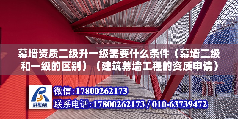 幕墻資質(zhì)二級(jí)升一級(jí)需要什么條件（幕墻二級(jí)和一級(jí)的區(qū)別）（建筑幕墻工程的資質(zhì)申請(qǐng)） 結(jié)構(gòu)電力行業(yè)施工