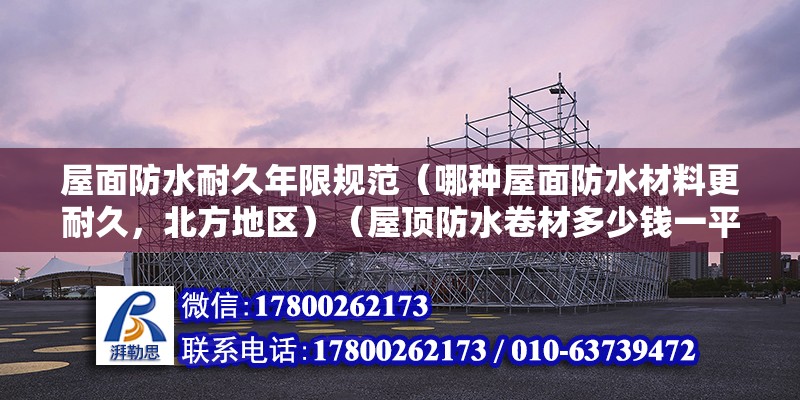 屋面防水耐久年限規(guī)范（哪種屋面防水材料更耐久，北方地區(qū)）（屋頂防水卷材多少錢一平米？） 結(jié)構(gòu)電力行業(yè)設(shè)計