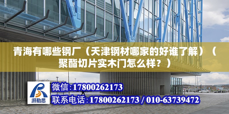 青海有哪些鋼廠（天津鋼材哪家的好誰了解）（聚酯切片實木門怎么樣？） 鋼結(jié)構(gòu)跳臺施工