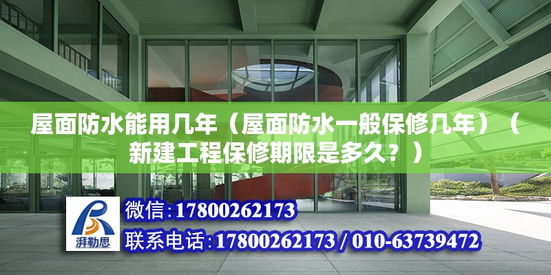 屋面防水能用幾年（屋面防水一般保修幾年）（新建工程保修期限是多久？） 全國(guó)鋼結(jié)構(gòu)廠