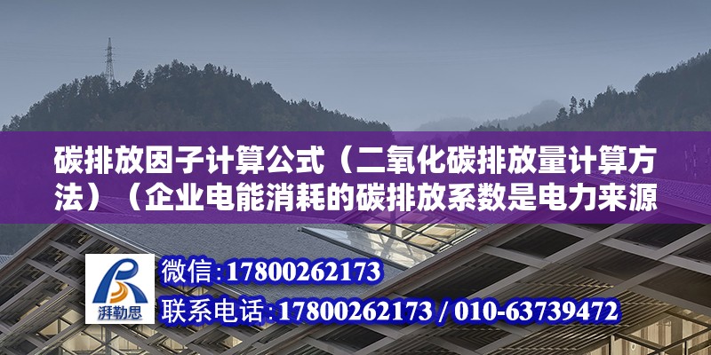 碳排放因子計(jì)算公式（二氧化碳排放量計(jì)算方法）（企業(yè)電能消耗的碳排放系數(shù)是電力來源的最重要因素） 結(jié)構(gòu)地下室設(shè)計(jì)