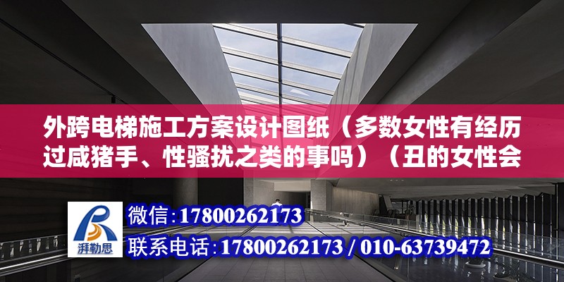 外跨電梯施工方案設(shè)計圖紙（多數(shù)女性有經(jīng)歷過咸豬手、性騷擾之類的事嗎）（丑的女性會一般很少被咸豬手進犯，一般會遇到這類性騷擾） 鋼結(jié)構(gòu)蹦極設(shè)計