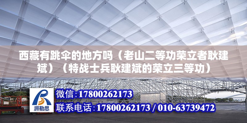 西藏有跳傘的地方嗎（老山二等功榮立者耿建斌）（特戰(zhàn)士兵耿建斌的榮立三等功） 北京加固設(shè)計