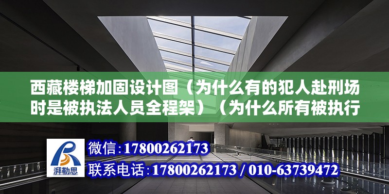 西藏樓梯加固設(shè)計圖（為什么有的犯人赴刑場時是被執(zhí)法人員全程架）（為什么所有被執(zhí)行死刑的罪犯都是由執(zhí)法人員挾著趕赴現(xiàn)場？） 鋼結(jié)構(gòu)鋼結(jié)構(gòu)停車場設(shè)計