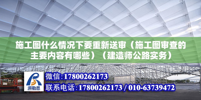 施工圖什么情況下要重新送審（施工圖審查的主要內(nèi)容有哪些）（建造師公路實務(wù)） 結(jié)構(gòu)工業(yè)裝備施工