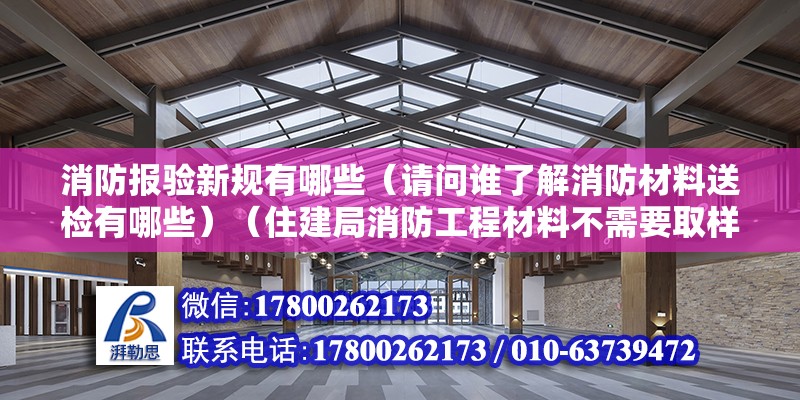 消防報驗新規(guī)有哪些（請問誰了解消防材料送檢有哪些）（住建局消防工程材料不需要取樣檢驗有：消防指示燈、蔬散燈） 鋼結(jié)構(gòu)門式鋼架施工