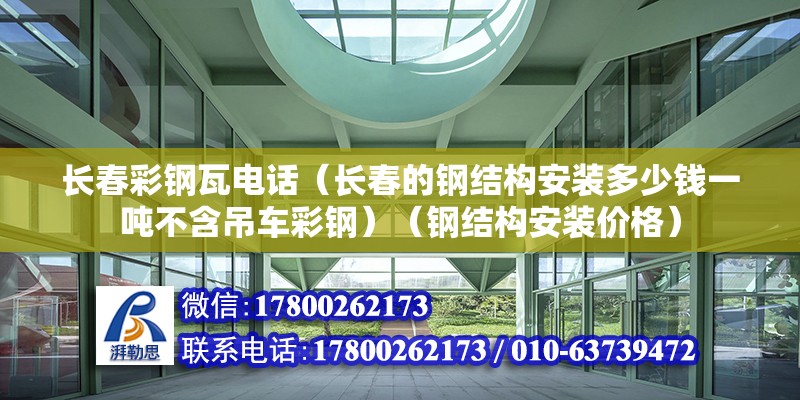 長春彩鋼瓦電話（長春的鋼結(jié)構(gòu)安裝多少錢一噸不含吊車彩鋼）（鋼結(jié)構(gòu)安裝價格） 裝飾工裝設(shè)計