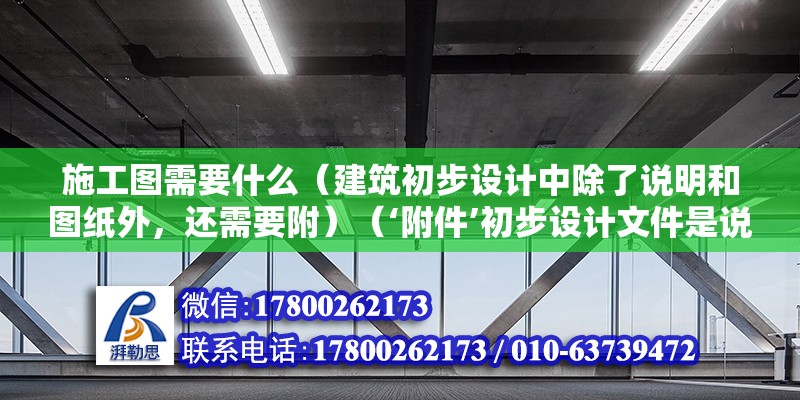 施工圖需要什么（建筑初步設(shè)計中除了說明和圖紙外，還需要附）（‘附件’初步設(shè)計文件是說明和圖紙組成的一大本?。?鋼結(jié)構(gòu)框架施工