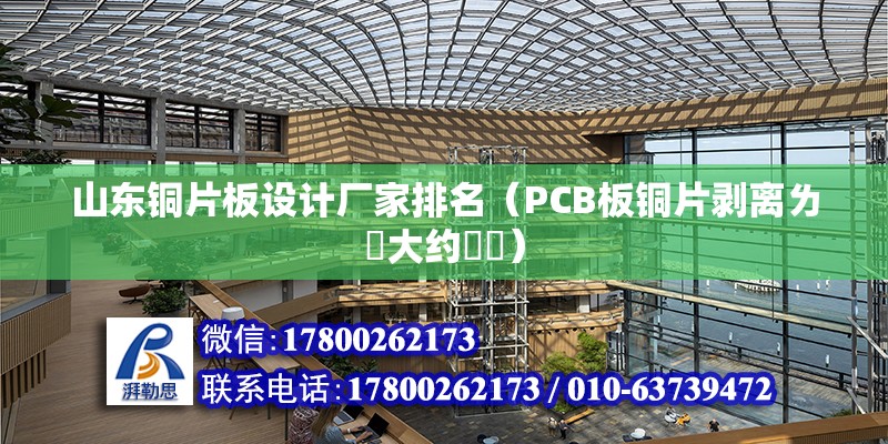 山東銅片板設(shè)計廠家排名（PCB板銅片剝離ㄌ値大約茤尐） 結(jié)構(gòu)框架施工