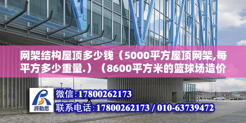 網(wǎng)架結(jié)構(gòu)屋頂多少錢（5000平方屋頂網(wǎng)架,每平方多少重量.）（8600平方米的籃球場造價(jià)1500元/m2左右） 鋼結(jié)構(gòu)網(wǎng)架施工