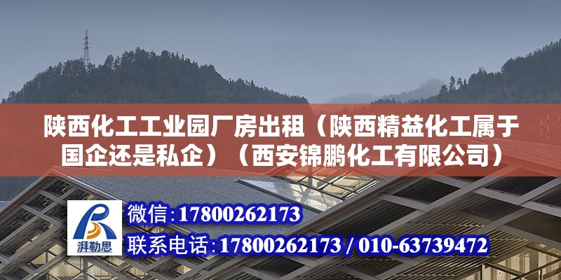 陜西化工工業(yè)園廠房出租（陜西精益化工屬于國企還是私企）（西安錦鵬化工有限公司） 建筑方案施工