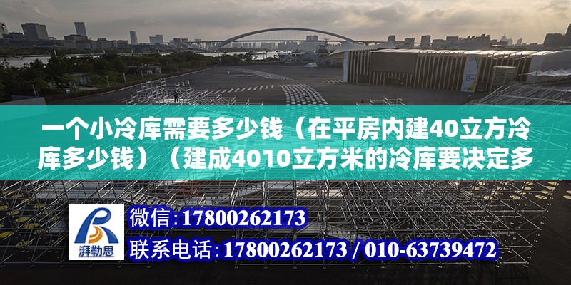 一個小冷庫需要多少錢（在平房內(nèi)建40立方冷庫多少錢）（建成4010立方米的冷庫要決定多個因素） 結(jié)構(gòu)地下室設(shè)計