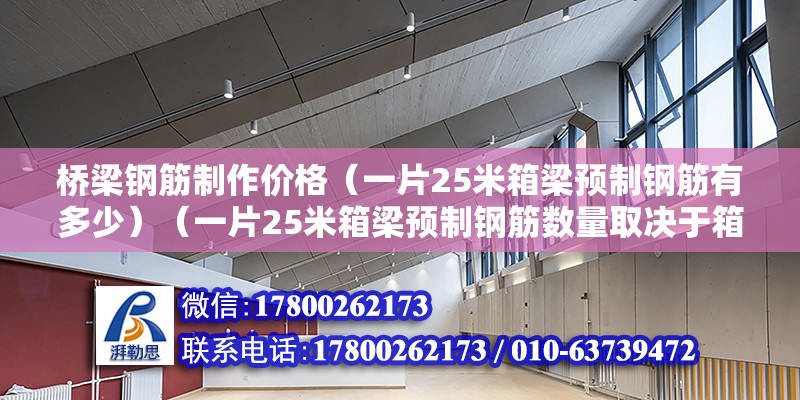 橋梁鋼筋制作價(jià)格（一片25米箱梁預(yù)制鋼筋有多少）（一片25米箱梁預(yù)制鋼筋數(shù)量取決于箱梁的具體設(shè)計(jì)） 北京加固設(shè)計(jì)