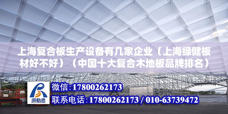 上海復(fù)合板生產(chǎn)設(shè)備有幾家企業(yè)（上海綠健板材好不好）（中國(guó)十大復(fù)合木地板品牌排名） 結(jié)構(gòu)橋梁鋼結(jié)構(gòu)施工