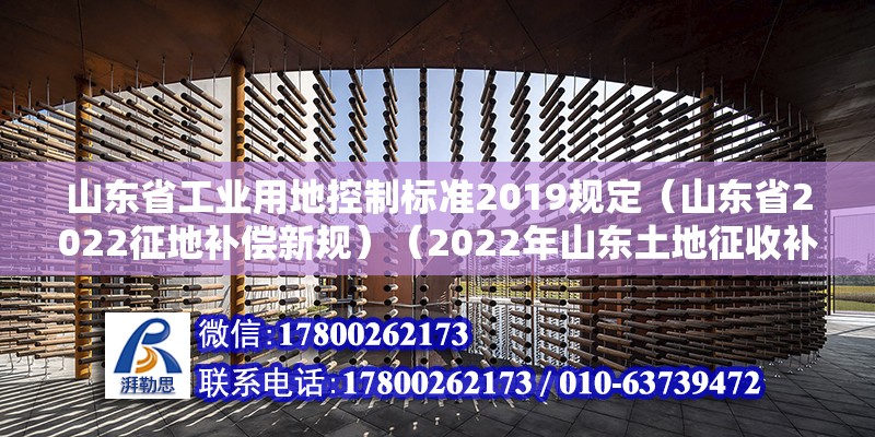 山東省工業(yè)用地控制標(biāo)準(zhǔn)2019規(guī)定（山東省2022征地補(bǔ)償新規(guī)）（2022年山東土地征收補(bǔ)償標(biāo)準(zhǔn)）