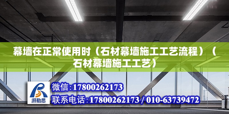 幕墻在正常使用時(shí)（石材幕墻施工工藝流程）（石材幕墻施工工藝） 鋼結(jié)構(gòu)玻璃棧道施工