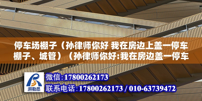 停車場棚子（孫律師你好 我在房邊上蓋一停車棚子、城管）（孫律師你好:我在房邊蓋一停車棚子、城管上門說是違建） 建筑消防設(shè)計