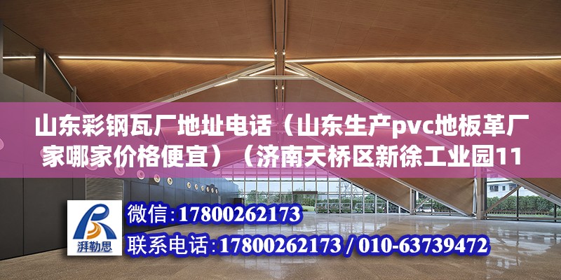 山東彩鋼瓦廠地址電話（山東生產(chǎn)pvc地板革廠家哪家價格便宜）（濟南天橋區(qū)新徐工業(yè)園11b：山東方明彩鋼板有限公司） 結(jié)構(gòu)工業(yè)鋼結(jié)構(gòu)施工