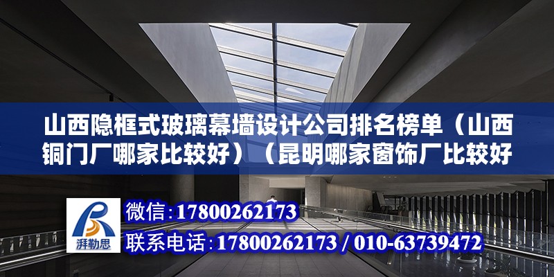 山西隱框式玻璃幕墻設(shè)計公司排名榜單（山西銅門廠哪家比較好）（昆明哪家窗飾廠比較好） 結(jié)構(gòu)電力行業(yè)設(shè)計