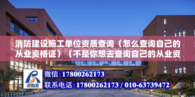 消防建設(shè)施工單位資質(zhì)查詢（怎么查詢自己的從業(yè)資格證）（不是你想去查詢自己的從業(yè)資格證） 裝飾幕墻設(shè)計(jì)