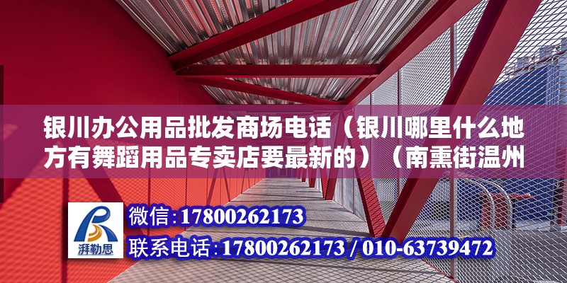 銀川辦公用品批發(fā)商場(chǎng)電話（銀川哪里什么地方有舞蹈用品專賣(mài)店要最新的）（南熏街溫州商城三樓西邊電梯口） 結(jié)構(gòu)工業(yè)鋼結(jié)構(gòu)設(shè)計(jì)