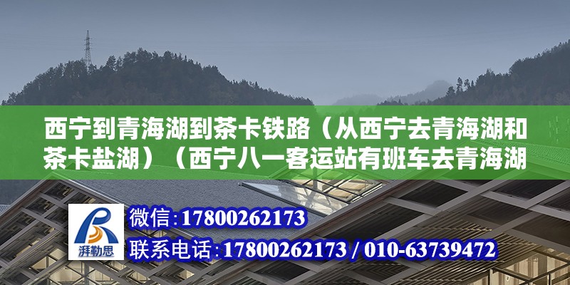 西寧到青海湖到茶卡鐵路（從西寧去青海湖和茶卡鹽湖）（西寧八一客運站有班車去青海湖也可以不拼車下來） 結(jié)構(gòu)機械鋼結(jié)構(gòu)施工