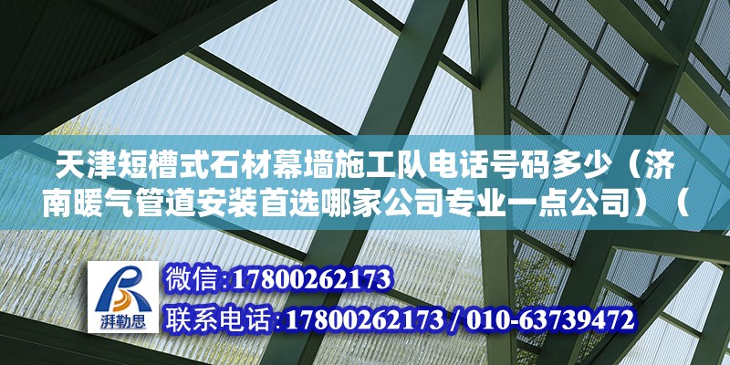 天津短槽式石材幕墻施工隊(duì)電話號碼多少（濟(jì)南暖氣管道安裝首選哪家公司專業(yè)一點(diǎn)公司）（濟(jì)南暖氣管維修公司） 鋼結(jié)構(gòu)網(wǎng)架施工