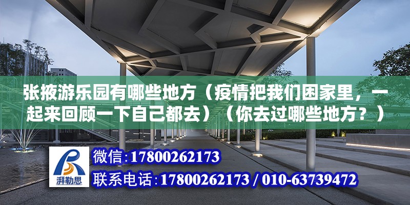 張掖游樂園有哪些地方（疫情把我們困家里，一起來回顧一下自己都去）（你去過哪些地方？） 北京加固施工