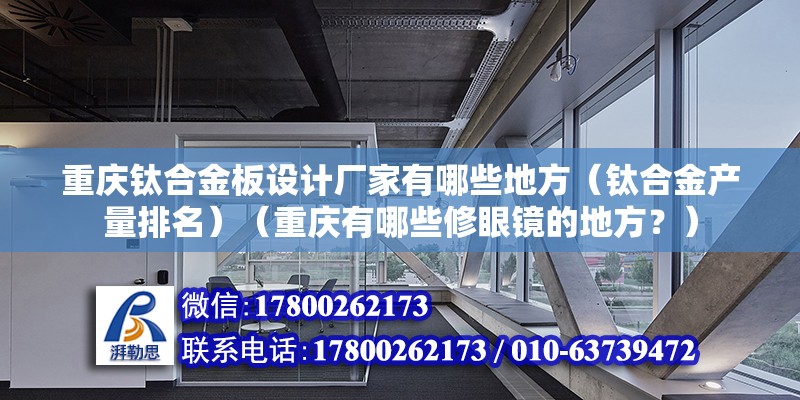 重慶鈦合金板設計廠家有哪些地方（鈦合金產(chǎn)量排名）（重慶有哪些修眼鏡的地方？） 建筑施工圖設計