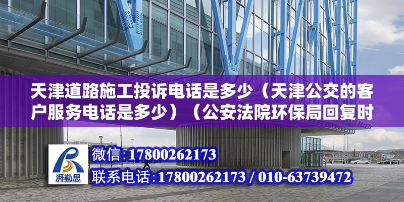 天津道路施工投訴電話是多少（天津公交的客戶服務(wù)電話是多少）（公安法院環(huán)保局回復(fù)時(shí)限是30個(gè)工作日各地解除時(shí)限可能會(huì)差別） 鋼結(jié)構(gòu)異形設(shè)計(jì)