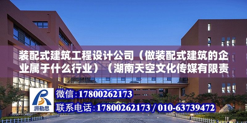 裝配式建筑工程設計公司（做裝配式建筑的企業(yè)屬于什么行業(yè)）（湖南天空文化傳媒有限責任公司） 鋼結構異形設計