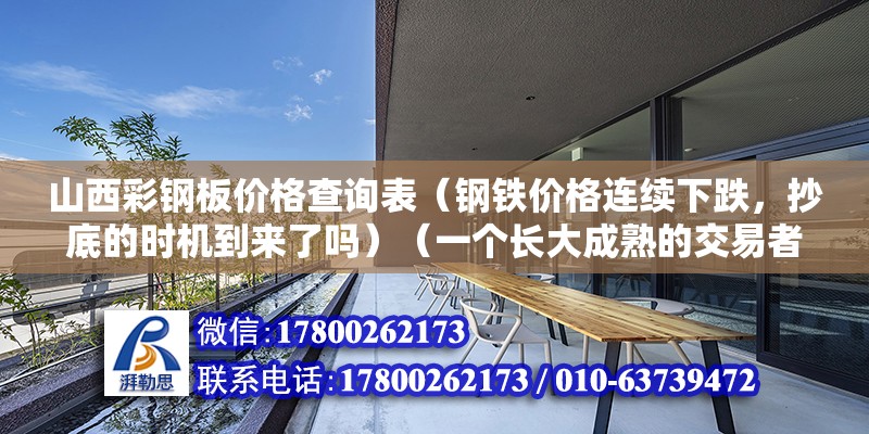 山西彩鋼板價格查詢表（鋼鐵價格連續(xù)下跌，抄底的時機到來了嗎）（一個長大成熟的交易者求完整的交易框架） 結(jié)構(gòu)機械鋼結(jié)構(gòu)施工