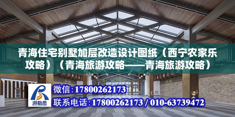 青海住宅別墅加層改造設(shè)計(jì)圖紙（西寧農(nóng)家樂攻略）（青海旅游攻略——青海旅游攻略） 結(jié)構(gòu)工業(yè)鋼結(jié)構(gòu)施工