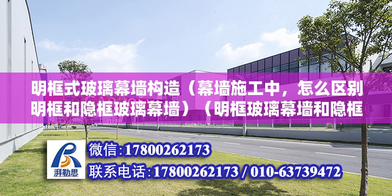 明框式玻璃幕墻構造（幕墻施工中，怎么區(qū)別明框和隱框玻璃幕墻）（明框玻璃幕墻和隱框玻璃幕墻有什么區(qū)別） 鋼結構網架設計