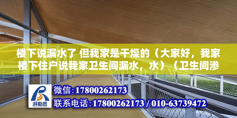 樓下說(shuō)漏水了 但我家是干燥的（大家好，我家樓下住戶說(shuō)我家衛(wèi)生間漏水，水）（衛(wèi)生間滲水怎么辦？） 北京加固設(shè)計(jì)