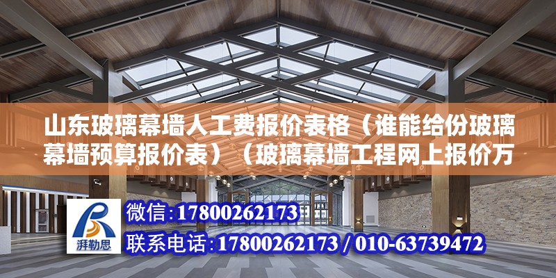 山東玻璃幕墻人工費報價表格（誰能給份玻璃幕墻預算報價表）（玻璃幕墻工程網(wǎng)上報價萬分感謝廣東亞材門窗幕墻工程網(wǎng)上報價） 鋼結構跳臺施工