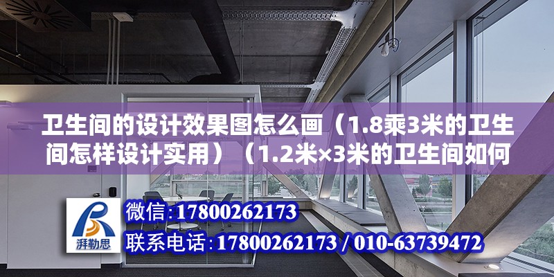 衛(wèi)生間的設計效果圖怎么畫（1.8乘3米的衛(wèi)生間怎樣設計實用）（1.2米×3米的衛(wèi)生間如何做到干濕分離，青蛙給你支妙招?。?鋼結構桁架施工