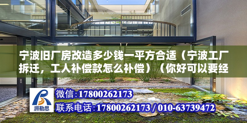 寧波舊廠房改造多少錢一平方合適（寧波工廠拆遷，工人補(bǔ)償款怎么補(bǔ)償）（你好可以要經(jīng)濟(jì)補(bǔ)償金,） 結(jié)構(gòu)框架施工