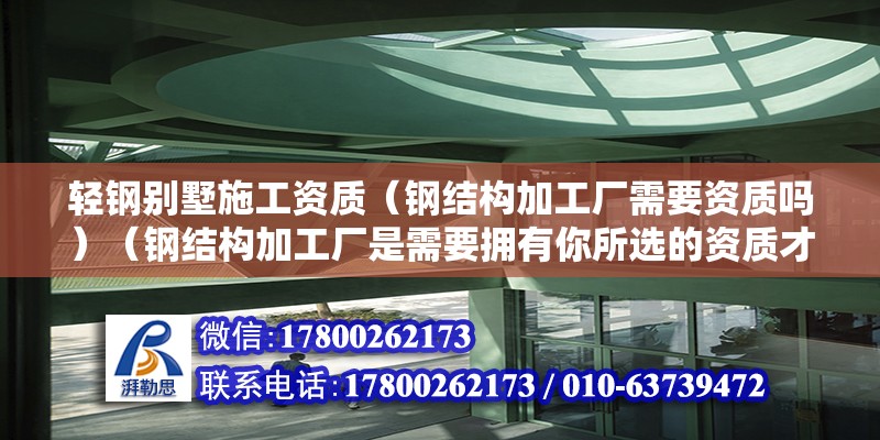 輕鋼別墅施工資質(zhì)（鋼結(jié)構(gòu)加工廠需要資質(zhì)嗎）（鋼結(jié)構(gòu)加工廠是需要擁有你所選的資質(zhì)才能合法經(jīng)營） 結(jié)構(gòu)橋梁鋼結(jié)構(gòu)設計