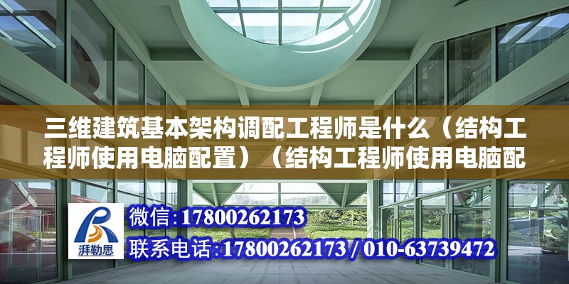 三維建筑基本架構(gòu)調(diào)配工程師是什么（結(jié)構(gòu)工程師使用電腦配置）（結(jié)構(gòu)工程師使用電腦配置） 鋼結(jié)構(gòu)跳臺(tái)施工