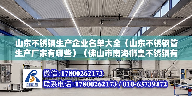 山東不銹鋼生產(chǎn)企業(yè)名單大全（山東不銹鋼管生產(chǎn)廠家有哪些）（佛山市南海獅皇不銹鋼有限公司全是不銹鋼管成產(chǎn)的） 建筑方案施工