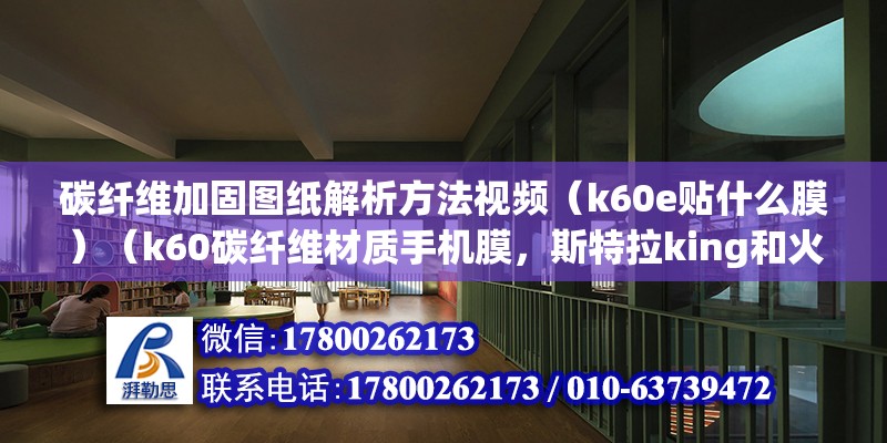 碳纖維加固圖紙解析方法視頻（k60e貼什么膜）（k60碳纖維材質手機膜，斯特拉king和火6哪個好） 建筑方案設計