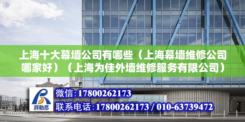 上海十大幕墻公司有哪些（上海幕墻維修公司哪家好）（上海為佳外墻維修服務有限公司） 裝飾工裝設(shè)計